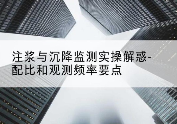 渭源水泥浆配比不当会不会造成注浆管堵管？-注浆与沉降监测实操解惑-配比和观测频率要点